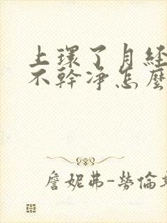 上环了月经一直不干净怎么办