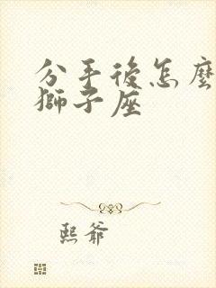 分手后怎么挽回狮子座