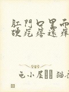 肛门口里面有个硬疙瘩还痒怎么回事