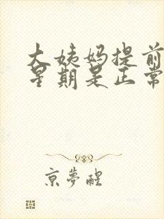 大姨妈提前一个星期是正常的吗