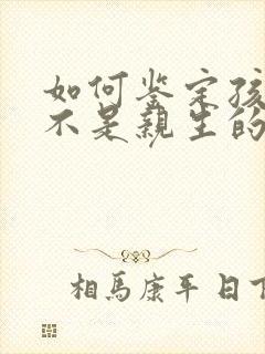 如何鉴定孩子是不是亲生的