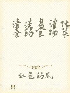 清淡易消化有营养的食物菜谱