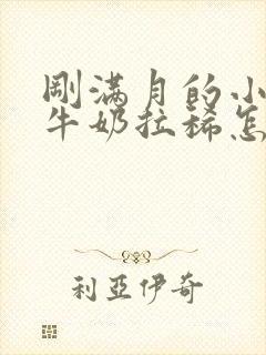 刚满月的小狗喝牛奶拉稀怎么办