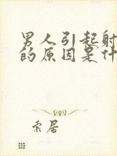 男人引起射精快的原因是什么