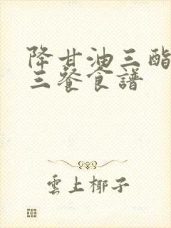 降甘油三酯一日三餐食谱