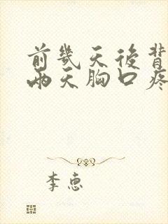 前几天后背疼这两天胸口疼的厉害