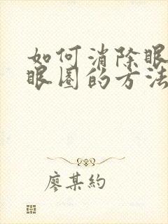 如何消除眼袋黑眼圈的方法怎样去除黑眼圈