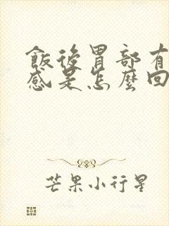 饭后胃部有灼热感是怎么回事