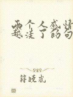 两个人感情越来越淡了的句子