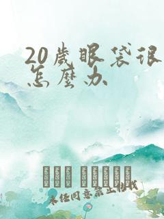 20岁眼袋很大怎么办