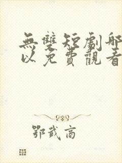 无双短剧哪里可以免费观看