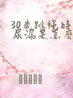 30岁跳绳时会尿漏是怎么回事