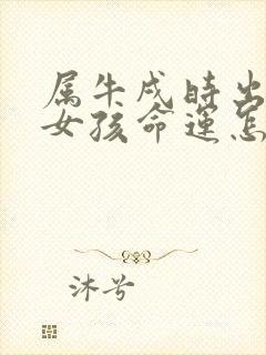 属牛戌时出生的女孩命运怎么样