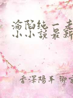 沦陷纯一老公陆小小说最新章节免费