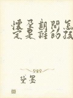 怀孕期间怎么鉴定是谁的孩子