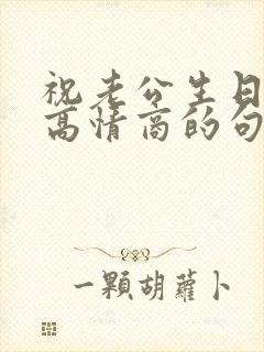 祝老公生日快乐高情商的句子简短