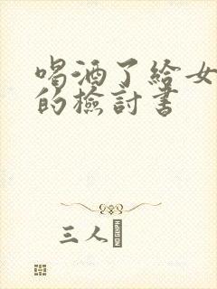 喝酒了给女朋友的检讨书