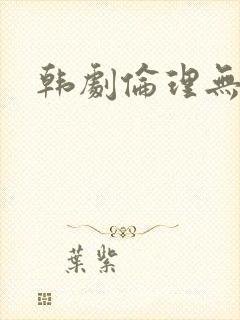 韩剧伦理无删减