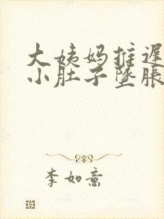 大姨妈推迟十天小肚子坠胀