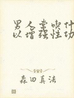 男人常吃什么可以增强性功能