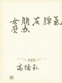 女朋友脾气大怎么办