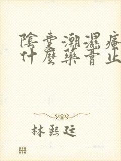 阴囊潮湿瘙痒用什么药膏止痒最好