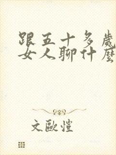 跟五十多岁单身女人聊什么