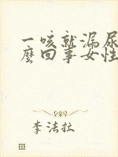 一咳就漏尿是怎么回事女性