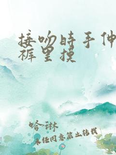 接吻时手伸进内裤里摸