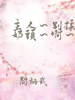 主人～别揉了～奶头～啊～嗯啊小说