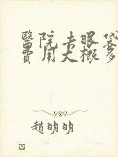 医院去眼袋手术费用大概多少钱