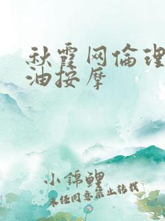 秋霞网伦理片精油按摩