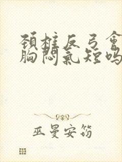 颈椎反弓会引起胸闷气短吗