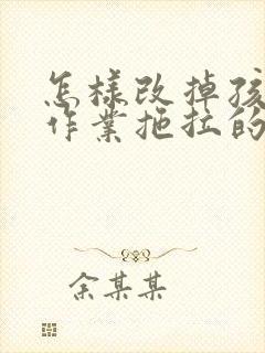 怎样改掉孩子写作业拖拉的问题