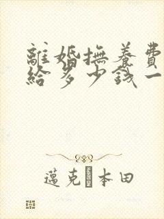 离婚抚养费男方给多少钱一个月