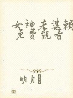 女神老婆赖上我 免费观看