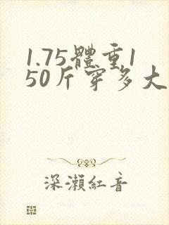 1.75体重150斤穿多大码衣服