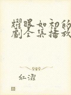 耀眼如初的你短剧全集播放