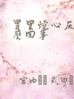 胃里烧心反酸怎么回事