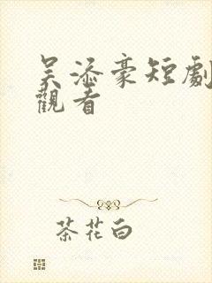 吴添豪短剧免费观看