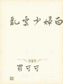 乱云少妇白洁传