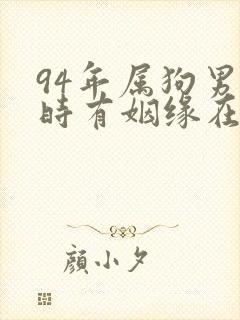 94年属狗男何时有姻缘在哪个方向