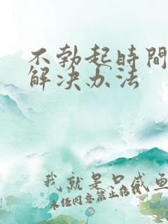 不勃起时间短的解决办法