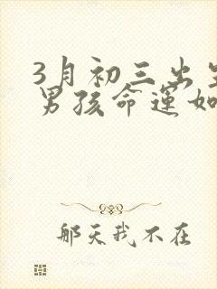 3月初三出生的男孩命运如何