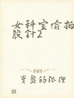 女科室偷拍打屁股针2