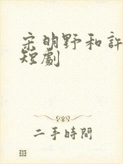 宋明野和许灿的短剧