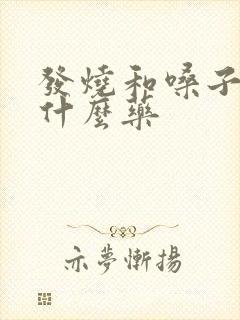 发烧和嗓子疼吃什么药