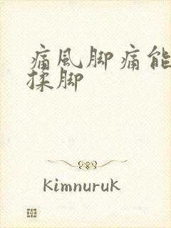 痛风脚痛能不能揉脚