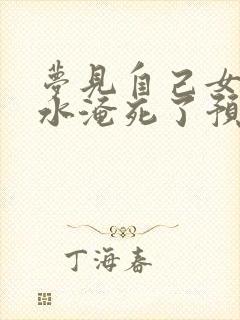 梦见自己女儿被水淹死了预示着什么