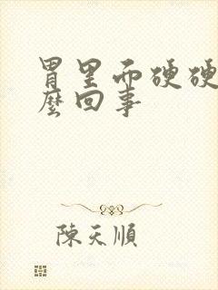 胃里面硬硬的怎么回事